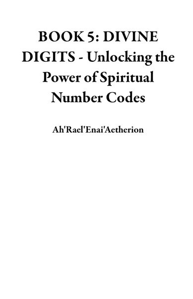 Cover of BOOK 5: DIVINE DIGITS - Unlocking the Power of Spiritual Number Codes