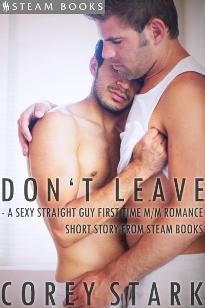 Cover of Don't Leave - A Sexy Straight Guy First Time M/M Romance Short Story from Steam Books